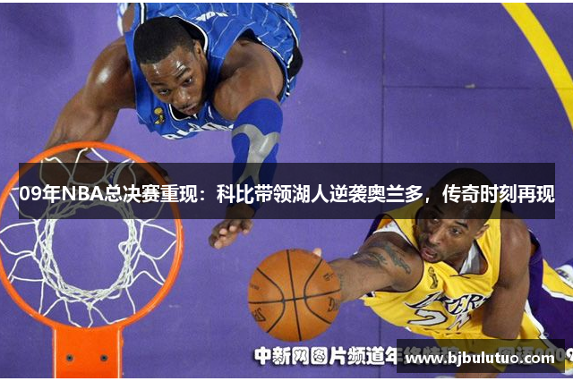 09年NBA总决赛重现：科比带领湖人逆袭奥兰多，传奇时刻再现