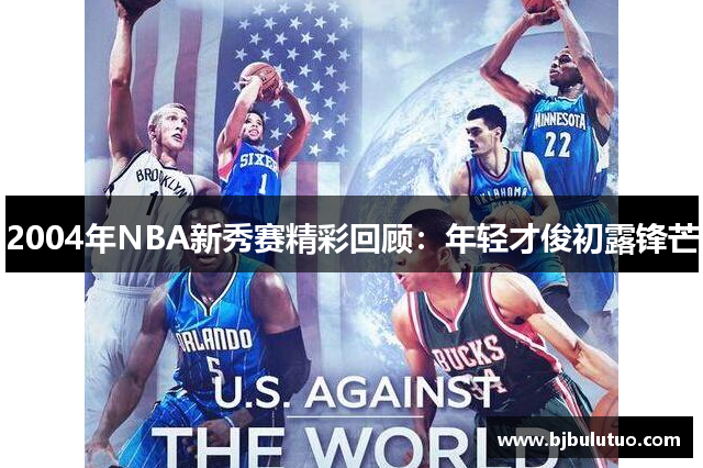 2004年NBA新秀赛精彩回顾：年轻才俊初露锋芒