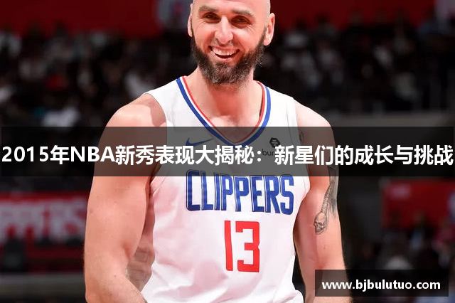 2015年NBA新秀表现大揭秘：新星们的成长与挑战