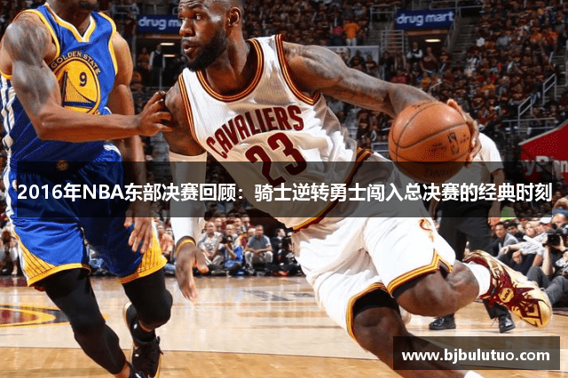 2016年NBA东部决赛回顾：骑士逆转勇士闯入总决赛的经典时刻