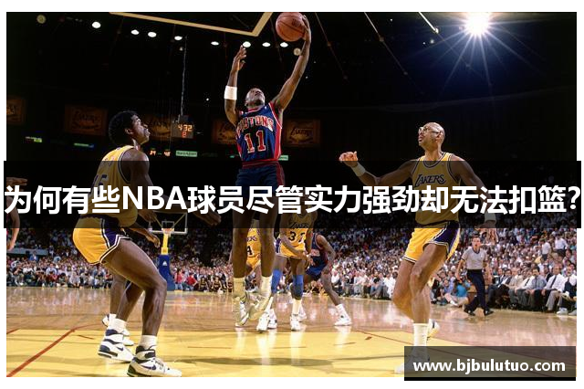 为何有些NBA球员尽管实力强劲却无法扣篮？