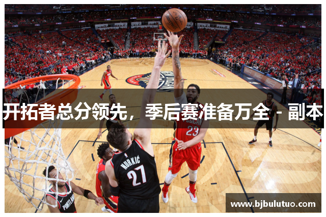 开拓者总分领先，季后赛准备万全 - 副本