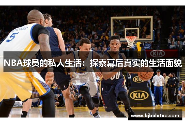 NBA球员的私人生活：探索幕后真实的生活面貌