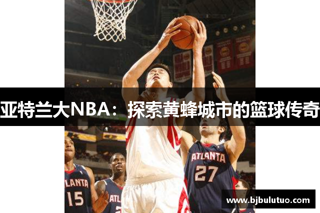 亚特兰大NBA：探索黄蜂城市的篮球传奇