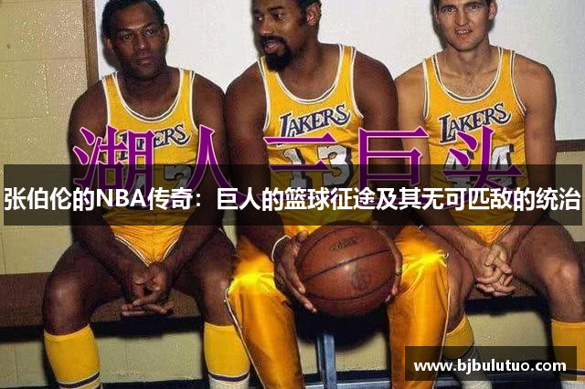 张伯伦的NBA传奇：巨人的篮球征途及其无可匹敌的统治