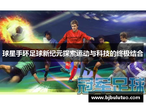 球星手环足球新纪元探索运动与科技的终极结合