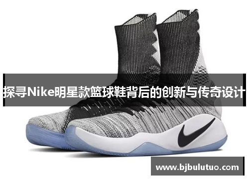 探寻Nike明星款篮球鞋背后的创新与传奇设计