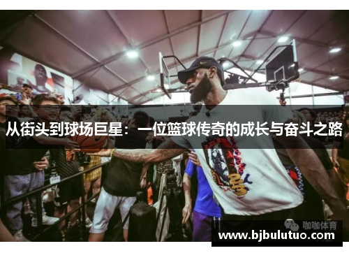 从街头到球场巨星：一位篮球传奇的成长与奋斗之路
