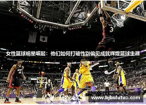 女性篮球明星崛起：他们如何打破性别偏见成就辉煌篮球生涯