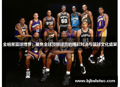 全明星篮球博罗：聚焦全球顶级球员的精彩对决与篮球文化盛宴
