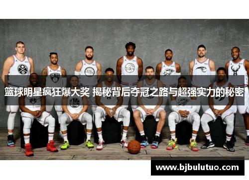 篮球明星疯狂爆大奖 揭秘背后夺冠之路与超强实力的秘密