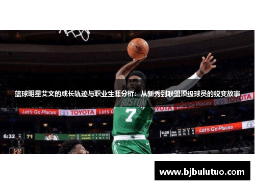 篮球明星艾文的成长轨迹与职业生涯分析：从新秀到联盟顶级球员的蜕变故事